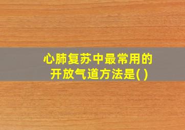 心肺复苏中最常用的开放气道方法是( )